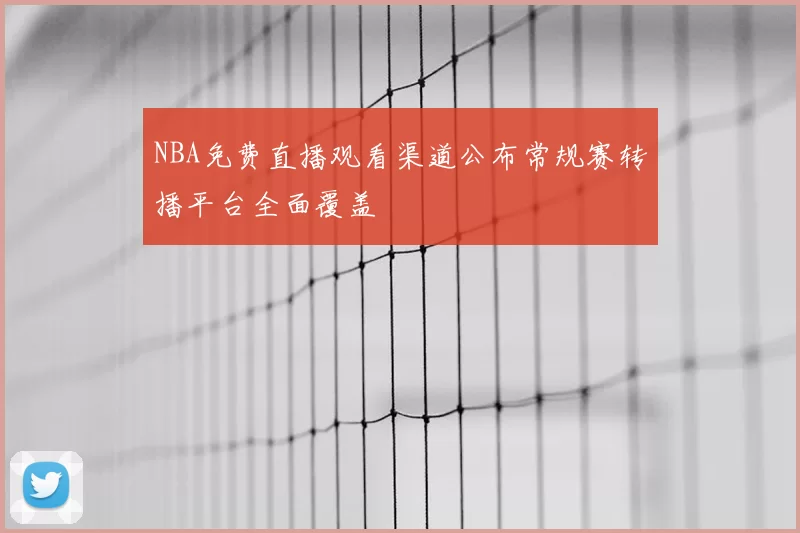 NBA免费直播观看渠道公布常规赛转播平台全面覆盖