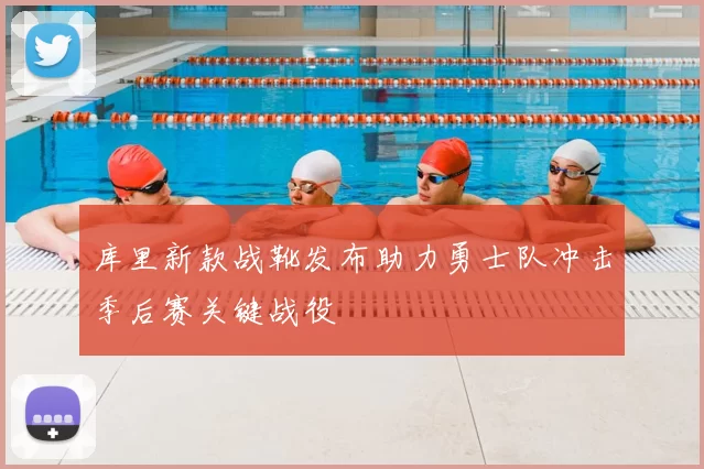 库里新款战靴发布助力勇士队冲击季后赛关键战役