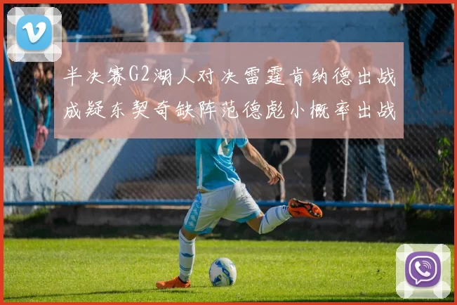 半决赛G2湖人对决雷霆肯纳德出战成疑东契奇缺阵范德彪小概率出战