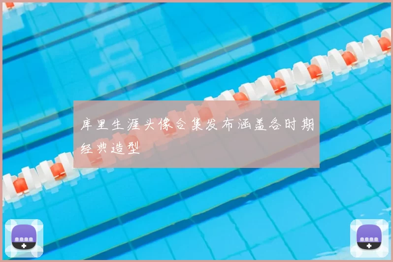 库里生涯头像合集发布涵盖各时期经典造型