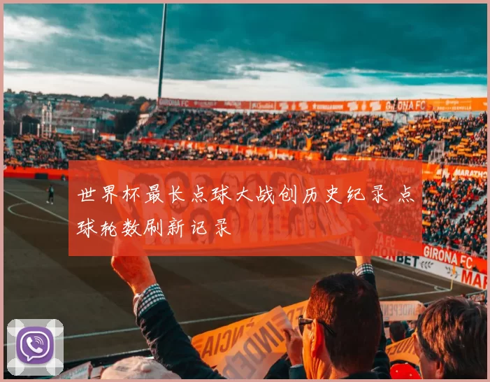 世界杯最长点球大战创历史纪录 点球轮数刷新记录