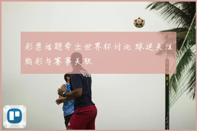 彩票话题牵出世界杯讨论 球迷关注购彩与赛事关联