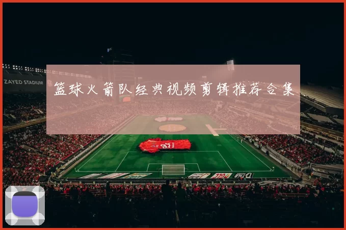 篮球火箭队经典视频剪辑推荐合集
