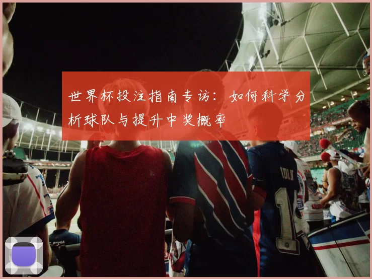 世界杯投注指南专访：如何科学分析球队与提升中奖概率