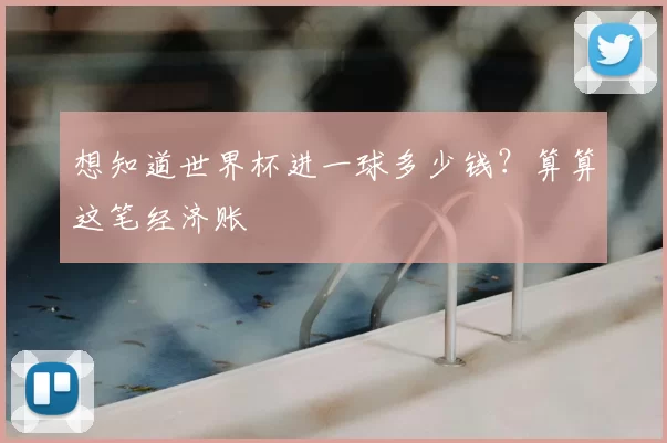 想知道世界杯进一球多少钱？算算这笔经济账