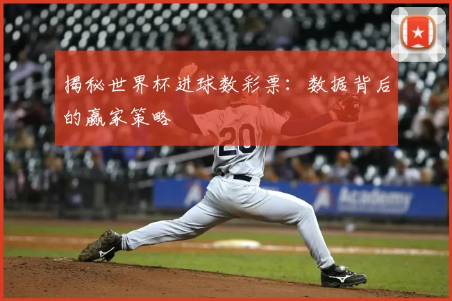 揭秘世界杯进球数彩票：数据背后的赢家策略