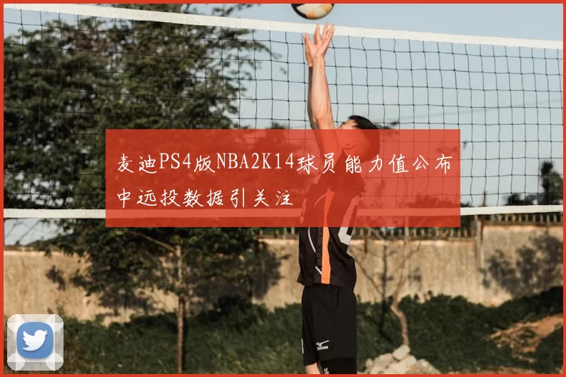麦迪PS4版NBA2K14球员能力值公布中远投数据引关注