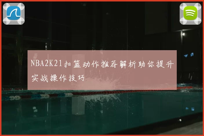 NBA2K21扣篮动作推荐解析助你提升实战操作技巧