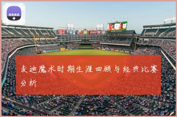 麦迪魔术时期生涯回顾与经典比赛分析