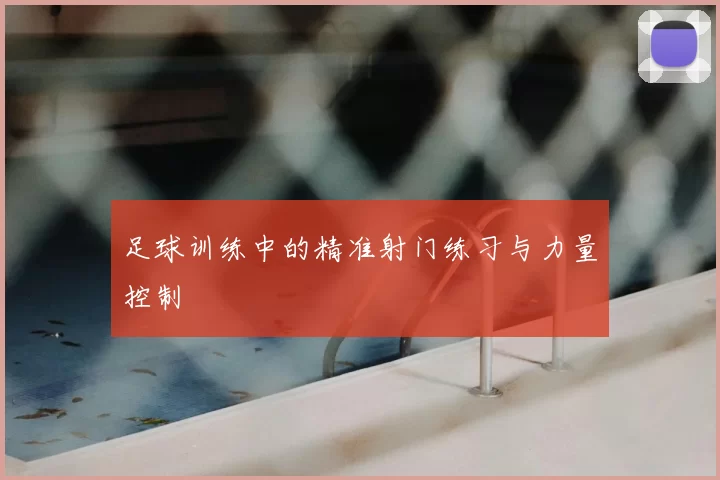 足球训练中的精准射门练习与力量控制