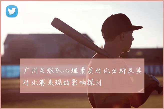 广州足球队心理素质对比分析及其对比赛表现的影响探讨