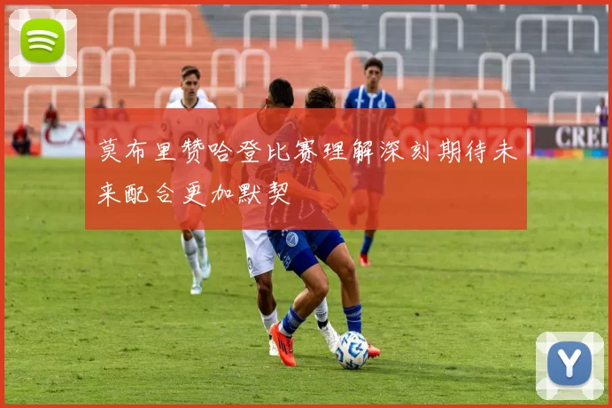 莫布里赞哈登比赛理解深刻期待未来配合更加默契