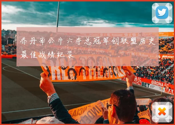 乔丹率公牛六夺总冠军创联盟历史最佳战绩纪录