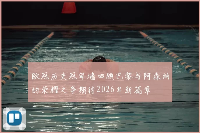 欧冠历史冠军墙回顾巴黎与阿森纳的荣耀之争期待2026年新篇章
