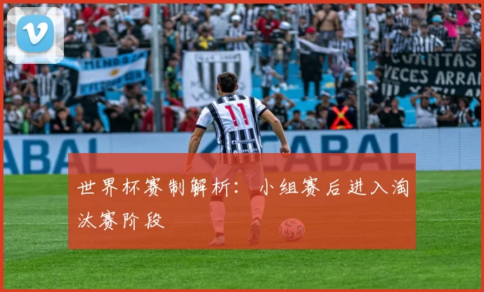 世界杯赛制解析：小组赛后进入淘汰赛阶段