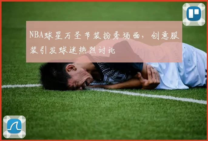 NBA球星万圣节装扮秀场面，创意服装引发球迷热烈讨论