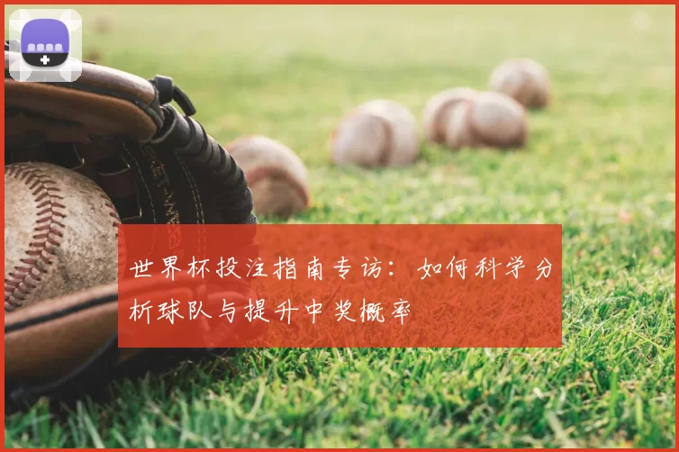 世界杯投注指南专访：如何科学分析球队与提升中奖概率