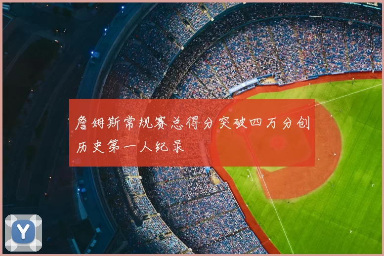 詹姆斯常规赛总得分突破四万分创历史第一人纪录
