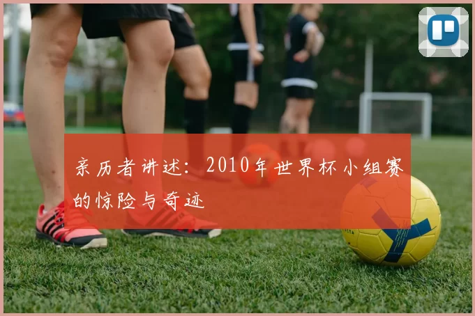 亲历者讲述：2010年世界杯小组赛的惊险与奇迹