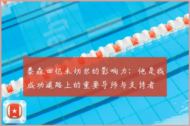 泰森回忆米切尔的影响力：他是我成功道路上的重要导师与支持者