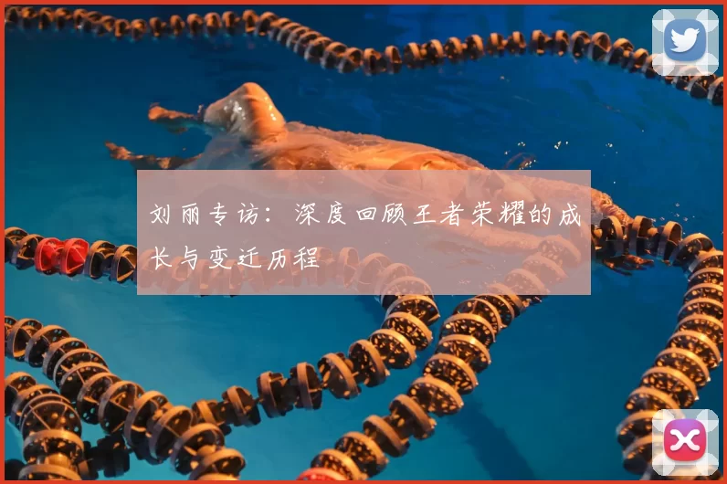 刘丽专访：深度回顾王者荣耀的成长与变迁历程