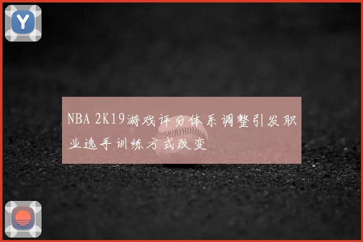 NBA 2K19游戏评分体系调整引发职业选手训练方式改变