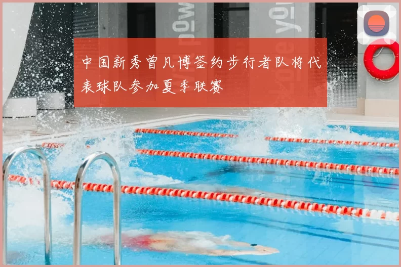 中国新秀曾凡博签约步行者队将代表球队参加夏季联赛