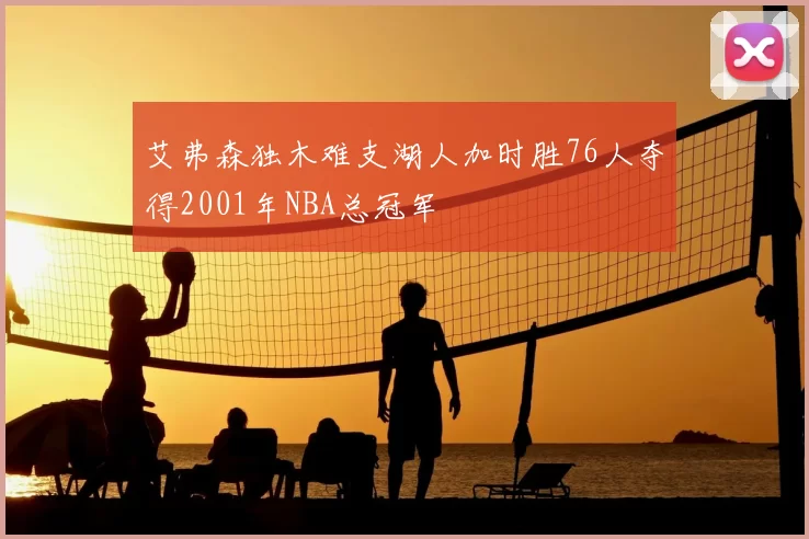 艾弗森独木难支湖人加时胜76人夺得2001年NBA总冠军