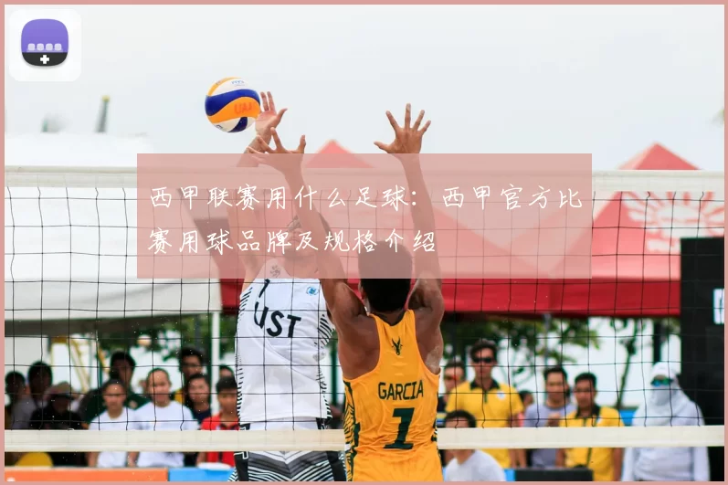 西甲联赛用什么足球：西甲官方比赛用球品牌及规格介绍