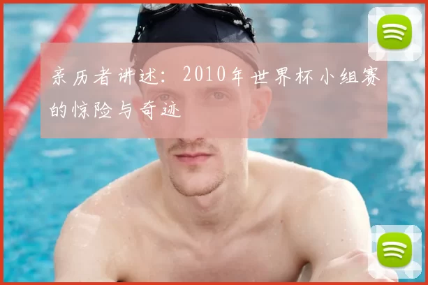 亲历者讲述：2010年世界杯小组赛的惊险与奇迹