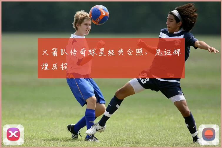 火箭队传奇球星经典合照,见证辉煌历程