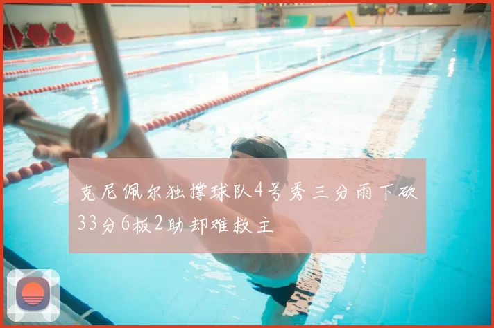 克尼佩尔独撑球队4号秀三分雨下砍33分6板2助却难救主