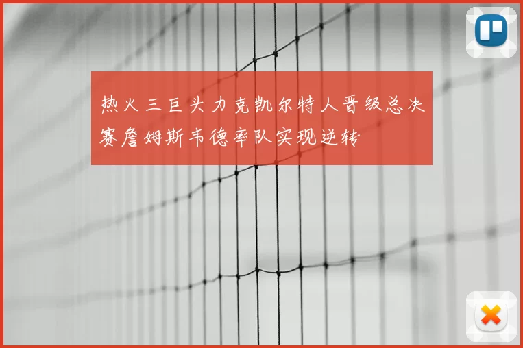 热火三巨头力克凯尔特人晋级总决赛詹姆斯韦德率队实现逆转