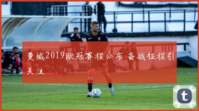 曼城2019欧冠赛程公布 备战征程引关注
