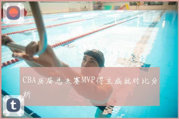 CBA历届总决赛MVP得主成就对比分析