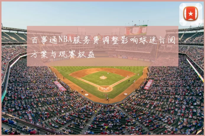 百事通NBA服务费调整影响球迷订阅方案与观赛权益