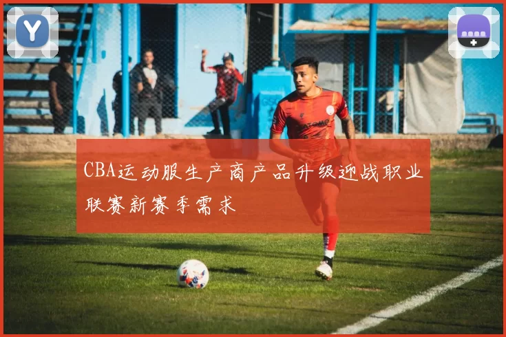 CBA运动服生产商产品升级迎战职业联赛新赛季需求