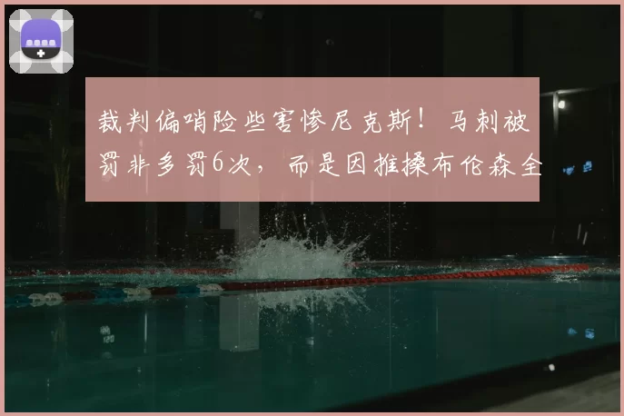 裁判偏哨险些害惨尼克斯！马刺被罚非多罚6次，而是因推搡布伦森全场皆有_比赛_罚球_雷霆