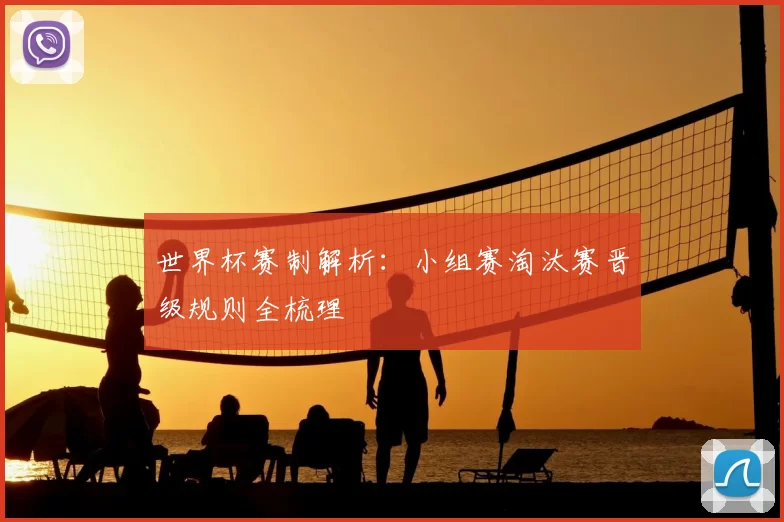 世界杯赛制解析:小组赛淘汰赛晋级规则全梳理