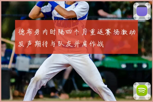 德布劳内时隔四个月重返赛场激动发声期待与队友并肩作战