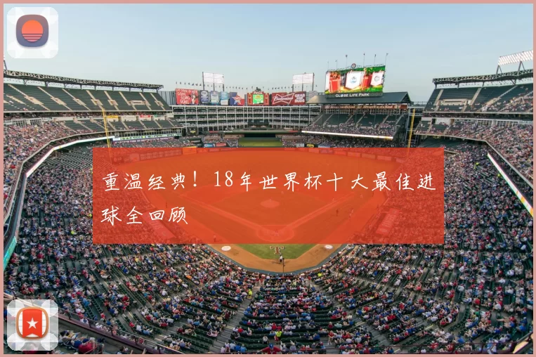 重温经典!18年世界杯十大最佳进球全回顾