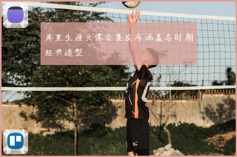 库里生涯头像合集发布涵盖各时期经典造型