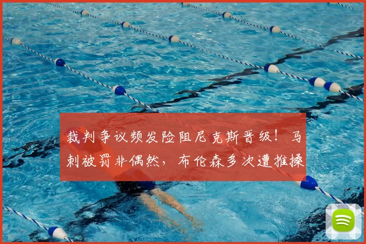 裁判争议频发险阻尼克斯晋级！马刺被罚非偶然，布伦森多次遭推搡引关注_比赛_罚球_雷霆