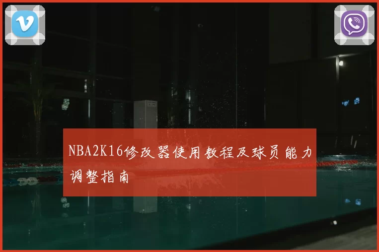 NBA2K16修改器使用教程及球员能力调整指南