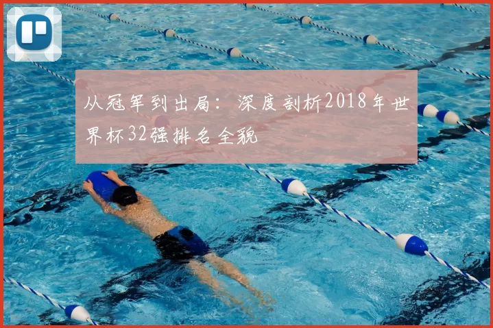 从冠军到出局:深度剖析2018年世界杯32强排名全貌