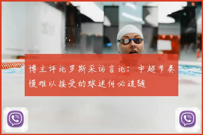 博主评论罗斯采访言论:中超节奏慢难以接受的球迷何必追随