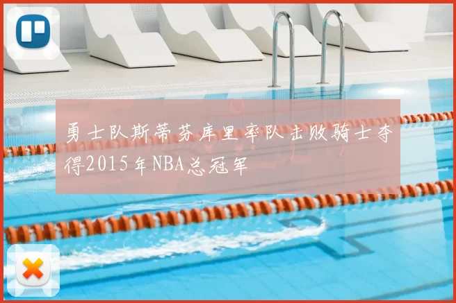 勇士队斯蒂芬库里率队击败骑士夺得2015年NBA总冠军