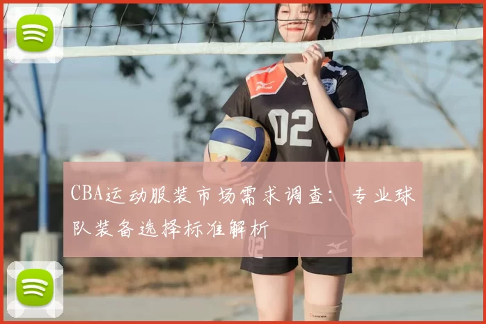 CBA运动服装市场需求调查：专业球队装备选择标准解析