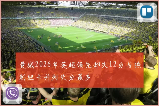曼城2026年英超领先却失12分与热刺纽卡并列失分最多