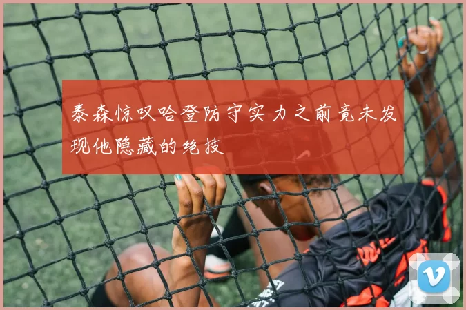 泰森惊叹哈登防守实力之前竟未发现他隐藏的绝技